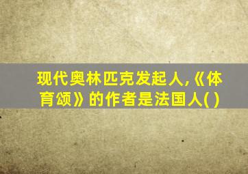 现代奥林匹克发起人,《体育颂》的作者是法国人( )